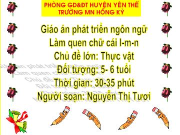 Bài giảng Mầm non Lớp Lá - Chủ đề: Thực vật - Đề tài: Làm quen với chữ cái l, m, n - Nguyễn Thị Tươi