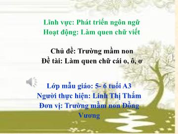 Bài giảng Mầm non Lớp Lá - Chủ đề: Trường Mầm non - Đề tài: Làm quen chữ cái o, ô, ơ - Linh Thị Thắm