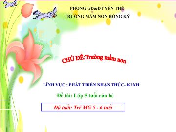 Bài giảng Mầm non Lớp Lá - Chủ đề: Trường Mầm non - Đề tài: Lớp 5 tuổi của bé - Trường Mầm non Hồng Kỳ