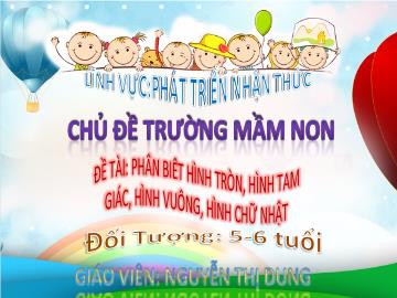 Bài giảng Mầm non Lớp Lá - Chủ đề: Trường Mầm non - Đề tài: Phân biệt hình tròn, hình tam giác, hình vuông, hình chữ nhật - Nguyễn Thị Dung