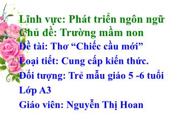 Bài giảng Mầm non Lớp Lá - Chủ đề: Trường Mầm non - Đề tài: Thơ Chiếc cầu mới - Nguyễn Thị Hoan