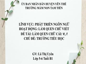 Bài giảng Mầm non Lớp Lá - Chủ đề: Trường Tiểu học - Đề tài: Làm quen chữ cái v, r - Lã Thị Uyên