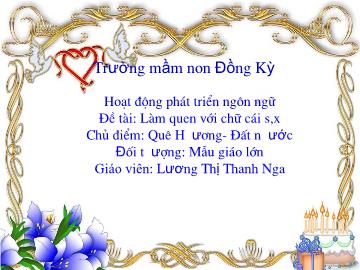 Bài giảng Mầm non Lớp Lá - Chủ điểm: Quê hương. Đất nước - Đề tài: Làm quen chữ cái s, x - Lương Thị Thanh Nga
