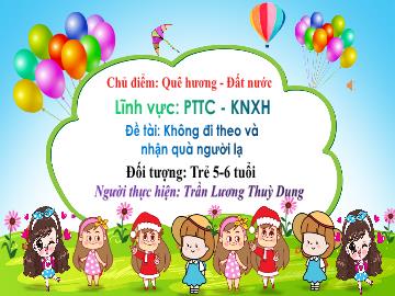 Bài giảng Mầm non Lớp Lá - Chủ điểm: Quê hương. Đất nước - Đề tài: Không đi theo và nhận quà người lạ - Trần Lương Thùy Dung