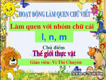 Bài giảng Mầm non Lớp Lá - Chủ điểm: Thế giới thực vật - Đề tài: Làm quen với nhóm chữ cái l, n, m - Vi Thị Chuyên