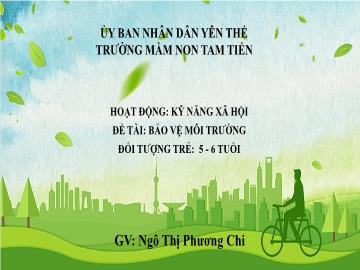 Bài giảng Mầm non Lớp Lá - Đề tài: Bảo vệ môi trường - Ngô Thị Phương Chi