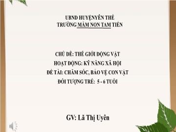 Bài giảng Mầm non Lớp Lá - Đề tài: Chăm sóc, bảo vệ con vật - Lã Thị Uyên