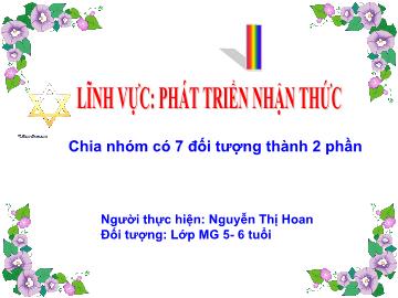 Bài giảng Mầm non Lớp Lá - Đề tài: Chia nhóm có 7 đối tượng thành 2 phần - Nguyễn Thị Hoan