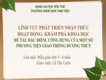 Bài giảng Mầm non Lớp Lá - Đề tài: Đặc điểm, công dụng của 1 số phương tiện giao thông đường thủy - Lã Thị Uyên