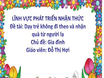 Bài giảng Mầm non Lớp Lá - Đề tài: Dạy trẻ không đi theo và nhận quà từ người lạ - Đỗ Thị Hợi