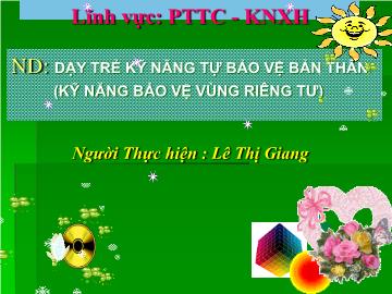 Bài giảng Mầm non Lớp Lá - Đề tài: Dạy trẻ kĩ năng tự bảo vệ bản thân (Kĩ năng bảo vệ vùng riêng tư) - Lê Thị Giang