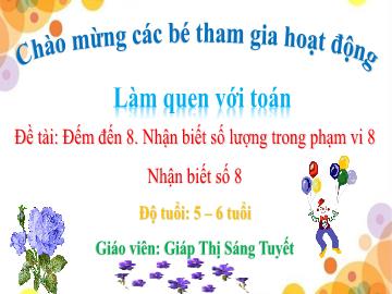 Bài giảng Mầm non Lớp Lá - Đề tài: Đếm đến 8. Nhận biết số lượng trong phạm vi 8. Nhận biết số 8 - Giáp Thị Sáng Tuyết