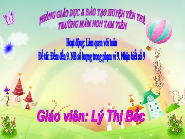 Bài giảng Mầm non Lớp Lá - Đề tài: Đếm đến 9. Nhận biết số lượng trong phạm vi 9. Nhận biết số 9 - Lý Thị Bắc