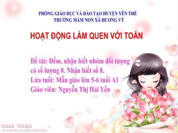 Bài giảng Mầm non Lớp Lá - Đề tài: Đếm, nhận biết nhóm đối tượng có số lượng 8. Nhận biết số 8 - Nguyễn Thị Hải Yến