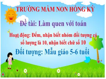 Bài giảng Mầm non Lớp Lá - Đề tài: Đếm, nhận biết nhóm đối tượng có số lượng là 10, nhận biết chữ số 10 - Trường Mầm non Đồng Kỳ