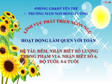 Bài giảng Mầm non Lớp Lá - Đề tài: Đếm, nhận biết số lượng trong phạm vi 6, nhận biết số 6 - Trường Mầm non Đồng Vương