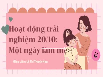 Bài giảng Mầm non Lớp Lá - Đề tài: Hoạt động trải nghiệm 20/10 Một ngày làm mẹ - Lê Thị Thanh Hoa