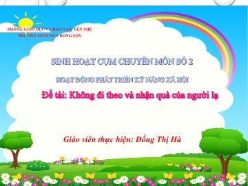 Bài giảng Mầm non Lớp Lá - Đề tài: Không đi theo và nhận quà của người lạ - Đồng Thị Hà
