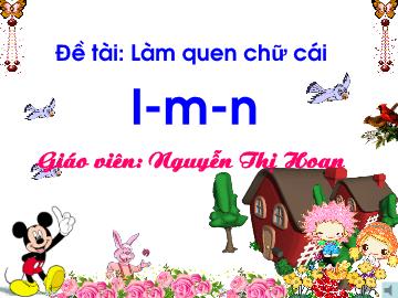 Bài giảng Mầm non Lớp Lá - Đề tài: Làm quen chữ cái l, m, n - Nguyễn Thị Hoan