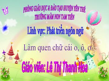 Bài giảng Mầm non Lớp Lá - Đề tài: Làm quen chữ cái o, ô, ơ - Lê Thị Thanh Hoa