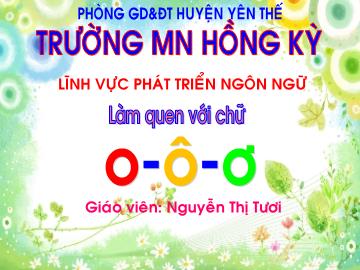 Bài giảng Mầm non Lớp Lá - Đề tài: Làm quen với chữ cái o, ô, ơ - Nguyễn Thị Tươi