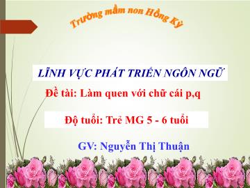 Bài giảng Mầm non Lớp Lá - Đề tài: Làm quen với chữ cái p, q - Nguyễn Thị Thuận