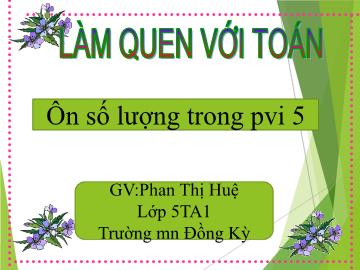 Bài giảng Mầm non Lớp Lá - Đề tài: Ôn số lượng trong phạm vi 5 - Phan Thị Huệ
