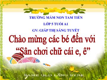 Bài giảng Mầm non Lớp Lá - Đề tài: Sân chơi chữ cái e, ê - Giáp Thị Sáng Tuyết