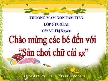 Bài giảng Mầm non Lớp Lá - Đề tài: Sân chơi chữ cái s, x - Vũ Thị Xuyến