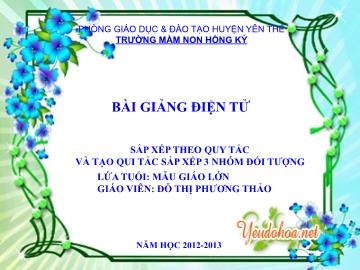 Bài giảng Mầm non Lớp Lá - Đề tài: Sắp xếp theo qui tắc và tào qui tắc sắp xếp 3 nhóm đối tượng - Đỗ Thị Phương Thảo