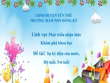 Bài giảng Mầm non Lớp Lá - Đề tài: Sự kì diệu của nước - Trường Mầm non Đồng Kỳ