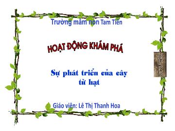 Bài giảng Mầm non Lớp Lá - Đề tài: Sự phát triển cây từ hạt - Lê Thị Thanh Hoa