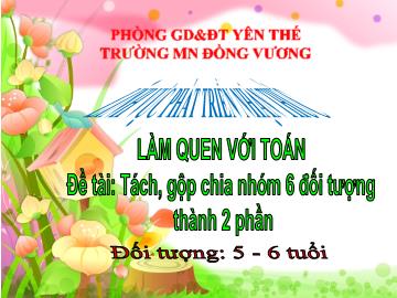 Bài giảng Mầm non Lớp Lá - Đề tài: Tách, gộp chia nhóm 6 đối tượng thành 2 phần - Trường Mầm non Đồng Vương