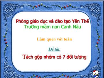 Bài giảng Mầm non Lớp Lá - Đề tài: Tách gộp nhóm có 7 đối tượng - Trường Mầm non Canh Nậu