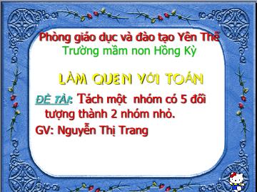 Bài giảng Mầm non Lớp Lá - Đề tài: Tách một nhóm có 5 đối tượng thành 2 nhóm nhỏ - Nguyễn Thị Trang