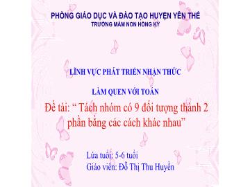 Bài giảng Mầm non Lớp Lá - Đề tài: Tách nhóm có 9 đối tượng thành 2 phần bằng các cách khác nhau - Đỗ Thị Thu Huyền
