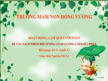 Bài giảng Mầm non Lớp Lá - Đề tài: Tách nhóm đối tượng có số lượng 6 thành 2 phần - Nguyễn Thị Cơ