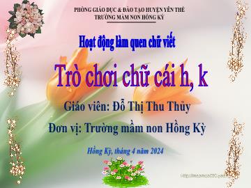 Bài giảng Mầm non Lớp Lá - Đề tài: Trò chơi chữ cái h, k - Năm học 2023-2024 - Đỗ Thị Thu Thủy