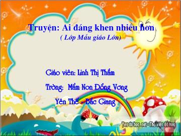 Bài giảng Mầm non Lớp Lá - Đề tài: Truyện Ai đáng khen nhiều hơn - Linh Thị Thắm