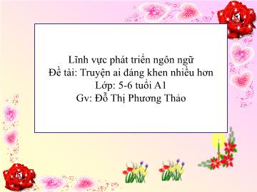 Bài giảng Mầm non Lớp Lá - Đề tài: Truyện ai đáng khen nhiều hơn - Đỗ Thị Phương Thảo