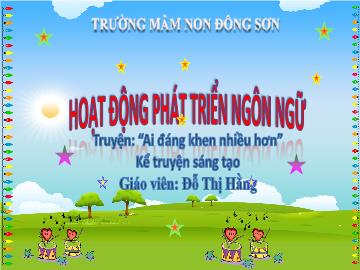 Bài giảng Mầm non Lớp Lá - Đề tài: Truyện Ai đáng khen nhiều hơn - Đỗ Thị Hằng
