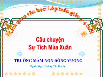 Bài giảng Mầm non Lớp Lá - Đề tài: Truyện Sự tích mùa xuân - Hoàng Thị Hạnh