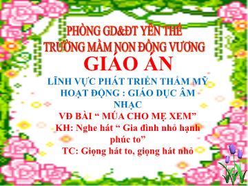 Bài giảng Mầm non Lớp Lá - Đề tài: Vận động bài Múa cho mẹ xem. Nghe hát Gia đình nhỏ hạnh phúc to. Trò chơi Giọng hát to, giọng hát nhỏ - Trường Mầm non Đồng Vương