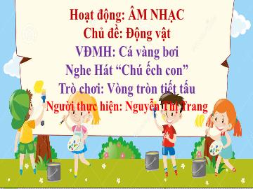Bài giảng Mầm non Lớp Mầm - Chủ đề: Động vật - Đề tài: Vận động minh họa Cá vàng bơi. Nghe hát Chú ếch con. Trò chơi Vòng trong tiết tấu - Nguyễn Thị Trang