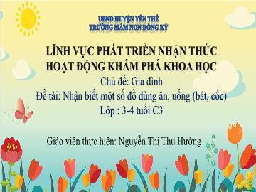 Bài giảng Mầm non Lớp Mầm - Chủ đề: Gia đình - Đề tài: Nhận biết 1 số đồ dùng ăn, uống (Bát, cốc) - Nguyễn Thị Thu Hường