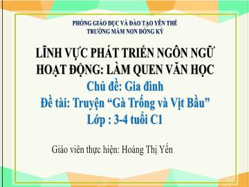 Bài giảng Mầm non Lớp Mầm - Chủ đề: Gia đình - Đề tài: Truyện Gà trống và vịt bầu - Hoàng Thị Yến