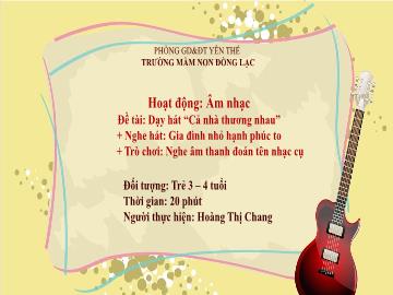 Bài giảng Mầm non Lớp Mầm - Đề tài: Dạy hát Cả nhà thương nhau. Nghe hát Gia đình nhỏ hạnh phúc to. Trò chơi Nghe âm thanh đoán tên nhạc cụ - Hoàng Thị Chang