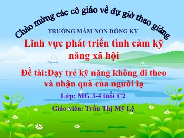 Bài giảng Mầm non Lớp Mầm - Đề tài: Dạy trẻ kĩ năng không đi theo và nhận quà của người lạ - Trần Thị Mỹ Lệ