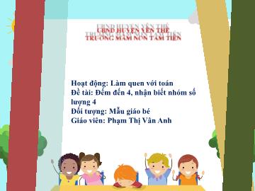 Bài giảng Mầm non Lớp Mầm - Đề tài: Đếm đến 4, nhận biết nhóm số lượng 4 - Phạm Thị Vân Anh