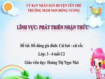 Bài giảng Mầm non Lớp Mầm - Đề tài: Đồ dùng gia đình Cái bát, cái cốc - Hoàng Thị Ngọc Mai